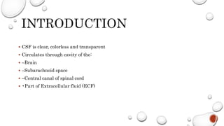  CSF is clear, colorless and transparent
 Circulates through cavity of the:
 –Brain
 –Subarachnoid space
 –Central canal of spinal cord
 •Part of Extracellular fluid (ECF)
 