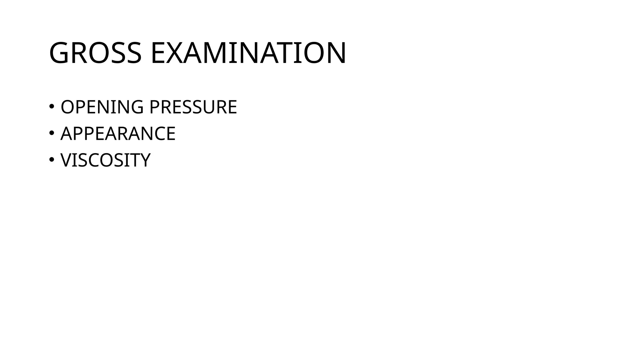GROSS EXAMINATION
• OPENING PRESSURE
• APPEARANCE
• VISCOSITY
 