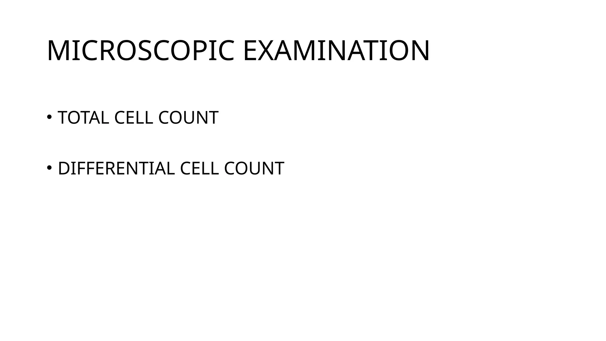 MICROSCOPIC EXAMINATION
• TOTAL CELL COUNT
• DIFFERENTIAL CELL COUNT
 