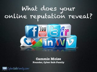 What does your
online reputation reveal?




          Cammie Moise
        Founder, Cyber Safe Family
 