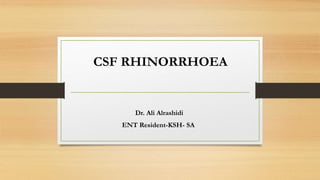 Dr. Ali Alrashidi
ENT Resident-KSH- SA
CSF RHINORRHOEA
 