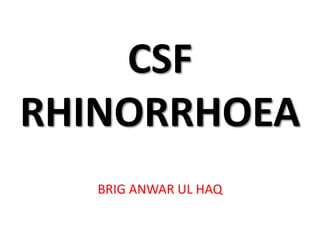 CSF
RHINORRHOEA
BRIG ANWAR UL HAQ
 