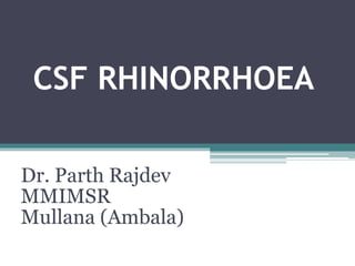 CSF RHINORRHOEA
Dr. Parth Rajdev
MMIMSR
Mullana (Ambala)
 