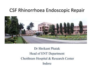 CSF Rhinorrhoea Endoscopic Repair
Dr Shrikant Phatak
Head of ENT Department
Choithram Hospital & Research Center
Indore
 
