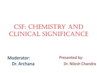CSF: Chemistry and
clinical significance
Presented by:
Dr. Nilesh Chandra
Moderator:
Dr. Archana
 