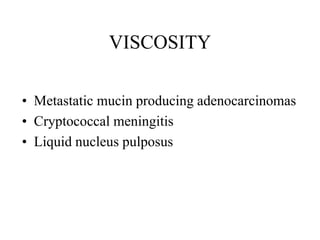 VISCOSITY
• Metastatic mucin producing adenocarcinomas
• Cryptococcal meningitis
• Liquid nucleus pulposus
 