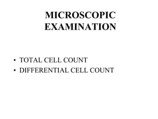 MICROSCOPIC
EXAMINATION
• TOTAL CELL COUNT
• DIFFERENTIAL CELL COUNT
 