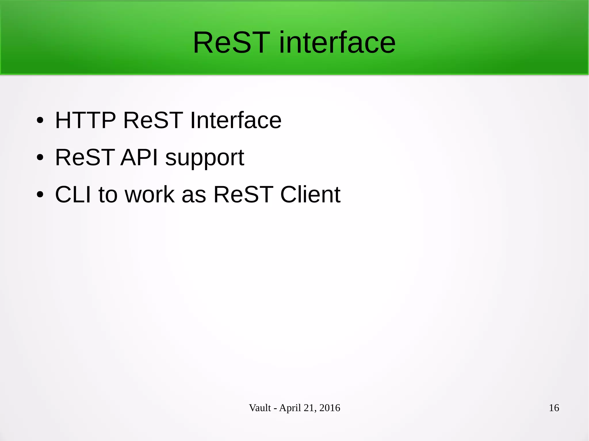 Vault - April 21, 2016 16
ReST interface
● HTTP ReST Interface
● ReST API support
● CLI to work as ReST Client
 