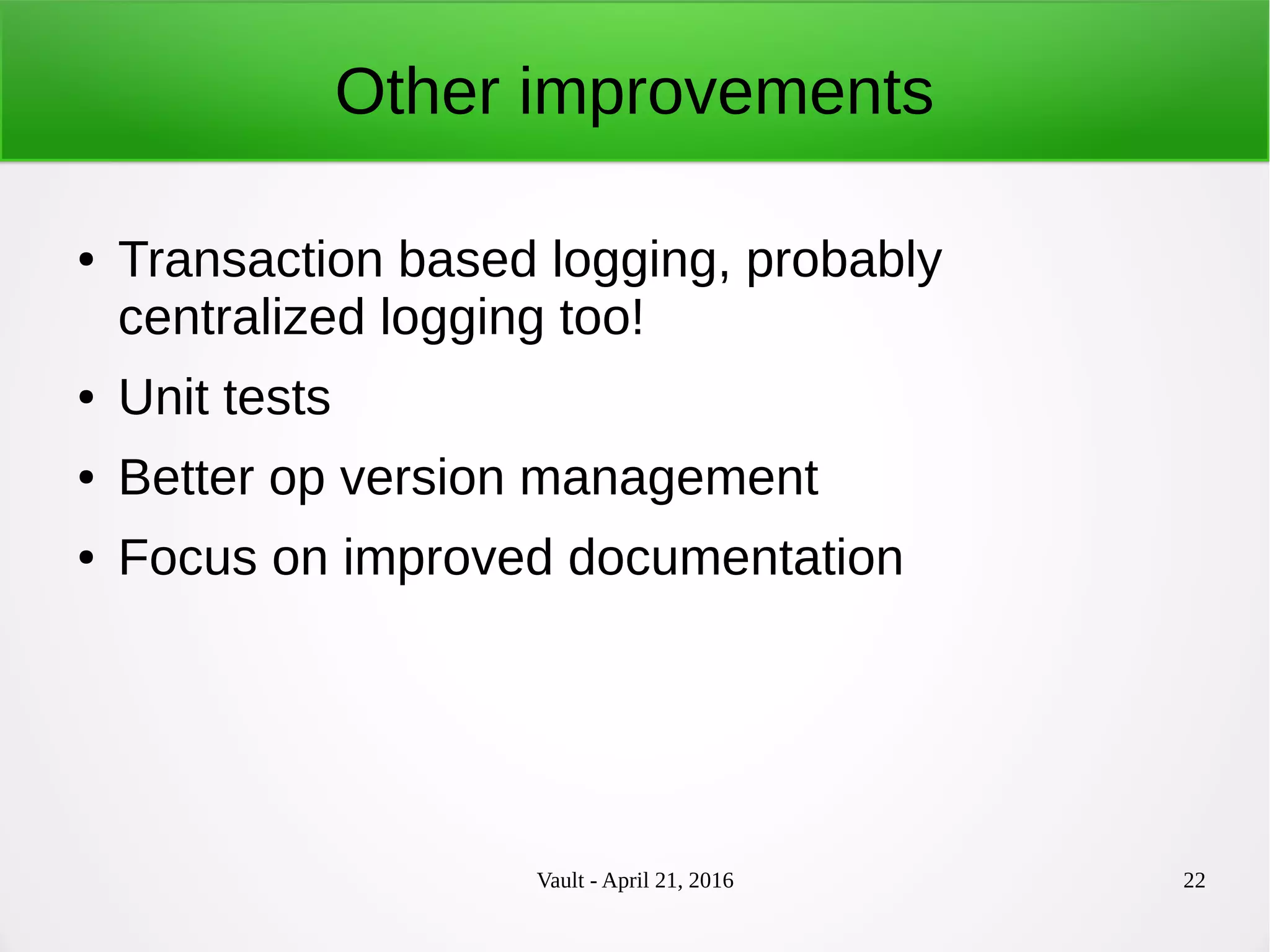 Vault - April 21, 2016 22
Other improvements
● Transaction based logging, probably
centralized logging too!
● Unit tests
● Better op version management
● Focus on improved documentation
 