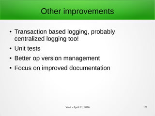 Vault - April 21, 2016 22
Other improvements
● Transaction based logging, probably
centralized logging too!
● Unit tests
● Better op version management
● Focus on improved documentation
 
