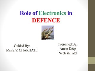 Role of Electronics in
DEFENCE
Guided By:
Mrs S.V. CHARHATE
Presented By:
Aman Deep
Neetesh Patel
 
