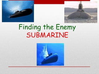 Finding the Enemy
SUBMARINE
 
