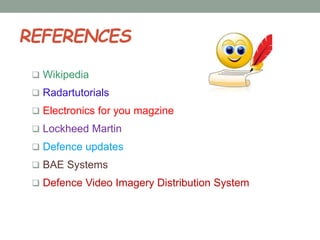 REFERENCES
 Wikipedia
 Radartutorials
 Electronics for you magzine
 Lockheed Martin
 Defence updates
 BAE Systems
 Defence Video Imagery Distribution System
 