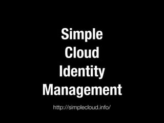Simple
   Cloud
  Identity
Management
 http://simplecloud.info/
 