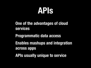 APIs
One of the advantages of cloud
services
Programmatic data access
Enables mashups and integration
across apps
APIs usually unique to service
 