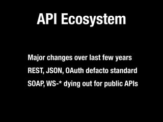 API Ecosystem

Major changes over last few years
REST, JSON, OAuth defacto standard
SOAP, WS-* dying out for public APIs
 