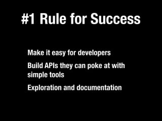 #1 Rule for Success

Make it easy for developers
Build APIs they can poke at with
simple tools
Exploration and documentation
 