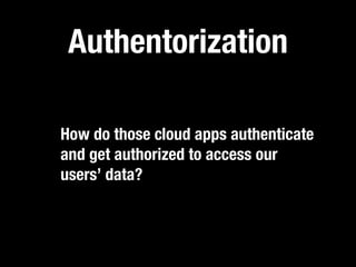 Authentorization

How do those cloud apps authenticate
and get authorized to access our
users’ data?
 