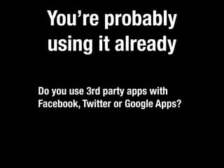 You’re probably
  using it already

Do you use 3rd party apps with
Facebook, Twitter or Google Apps?
 