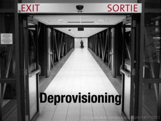 Deprovisioning
       http://www.ﬂickr.com/photos/cpstorm/140115572
 
