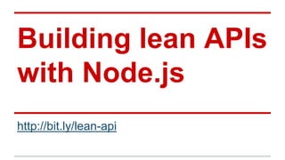 Building lean APIs
with Node.js
http://bit.ly/lean-api
 