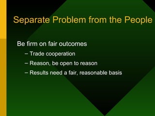 Separate Problem from the People Be firm on fair outcomes Trade cooperation Reason, be open to reason Results need a fair, reasonable basis 