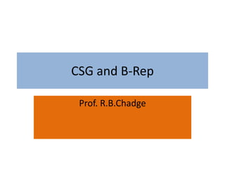 CSG and B-Rep
Prof. R.B.Chadge
 
