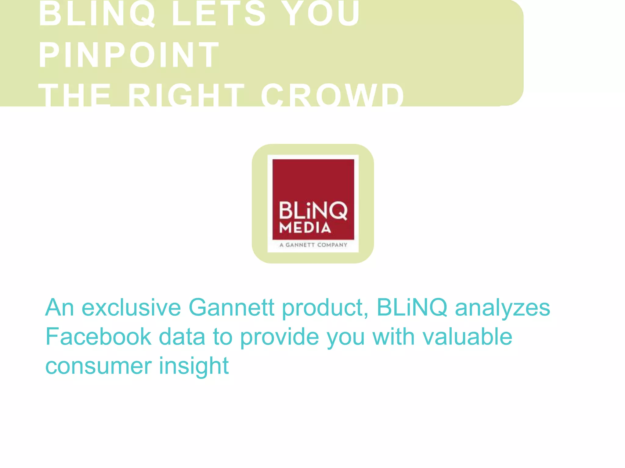BLINQ LETS YOU
PINPOINT
THE RIGHT CROWD
An exclusive Gannett product, BLiNQ analyzes
Facebook data to provide you with valuable
consumer insight
 