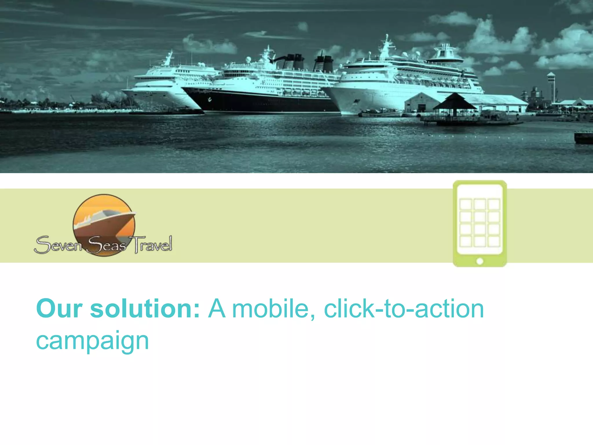 Our solution: A mobile, click-to-action
campaign
 