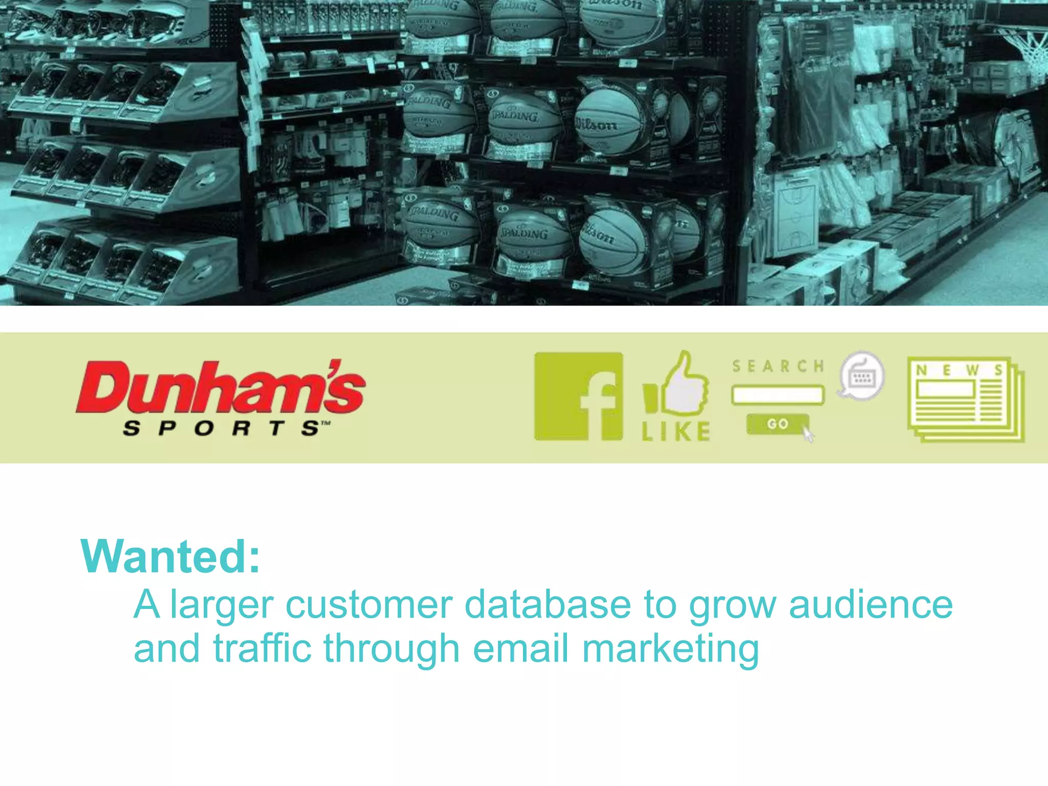 Wanted:
A larger customer database to grow audience
and traffic through email marketing
 