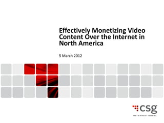 Effectively Monetizing Video
    Content Over the Internet in
    North America
    5 March 2012




1                  © 2011 CSG Systems International, Inc. Confidential and Proprietary
 