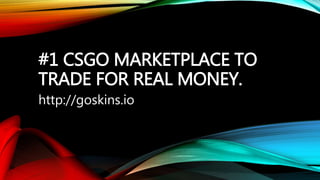 #1 CSGO MARKETPLACE TO
TRADE FOR REAL MONEY.
http://goskins.io
 