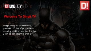 Welcome To Dingit.TV
DingIt’s eSport channel will
provide 120 live eSport events
monthly and become the first live
24x7 eSport channel online.
 