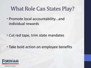 What Role Can States Play?
• Promote local accountability…and
  individual rewards

• Cut red tape, trim state mandates

• Take bold action on employee benefits
 