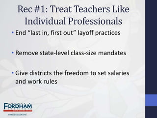 Rec #1: Treat Teachers Like
   Individual Professionals
• End “last in, first out” layoff practices

• Remove state-level class-size mandates

• Give districts the freedom to set salaries
  and work rules
 
