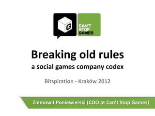 Breaking old rules
a social games company codex
    Bitspiration - Kraków 2012


Ziemowit Poniewierski (COO at Can’t Stop Games)
 