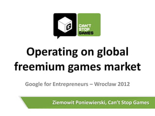 Operating on global
freemium games market
 Google for Entrepreneurs – Wrocław 2012


           Ziemowit Poniewierski, Can’t Stop Games
 
