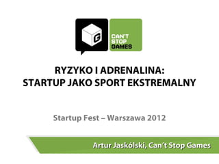 RYZYKO I ADRENALINA:
STARTUP JAKO SPORT EKSTREMALNY


     Startup Fest – Warszawa 2012


              Artur Jaskólski, Can’t Stop Games
 