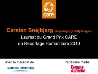 Album photo Carsten Snejbjerg(Reportage by Getty Images) Lauréat du Grand Prix CARE  du Reportage Humanitaire 2010 Avec le mécénat de  Partenaire média 