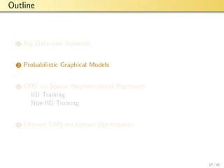 aalto-logo-en-3
Outline
1 Big Data over Networks
2 Probabilistic Graphical Models
3 GMS via Sparse Neighbourhood Regression
IID Training
Non-IID Training
4 Eﬃcient GMS via Convex Optimization
17 / 41
 