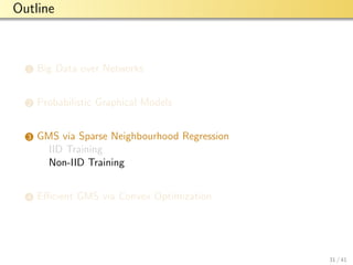 aalto-logo-en-3
Outline
1 Big Data over Networks
2 Probabilistic Graphical Models
3 GMS via Sparse Neighbourhood Regression
IID Training
Non-IID Training
4 Eﬃcient GMS via Convex Optimization
31 / 41
 