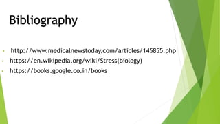 Bibliography
• http://www.medicalnewstoday.com/articles/145855.php
• https://en.wikipedia.org/wiki/Stress(biology)
• https://books.google.co.in/books
 