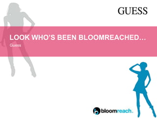 LOOK WHO’S BEEN BLOOMREACHED…
Guess
 