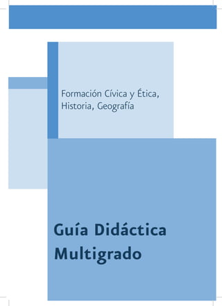Formación Cívica y Ética,
Historia, Geografía




Guía Didáctica
Multigrado
 
