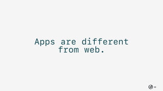 12
Apps are different
from web.
 