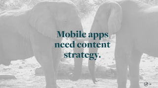 15
Mobile apps
need content
strategy.
 