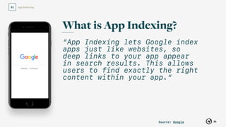 App Indexing
36
01
“App Indexing lets Google index
apps just like websites, so
deep links to your app appear
in search results. This allows
users to find exactly the right
content within your app.”
What is App Indexing?
Source: Google
 