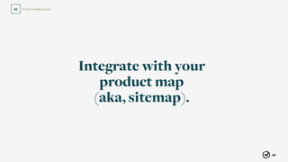 60
Push Notiﬁcations02
Integrate with your
product map
(aka, sitemap).
 