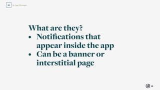 68
In-App Messages02
What are they?
• Notiﬁcations that  
appear inside the app
• Can be a banner or
interstitial page
 