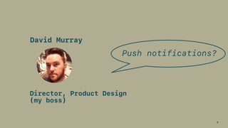 7
David Murray
Director, Product Design  
(my boss)
Push notifications?
 